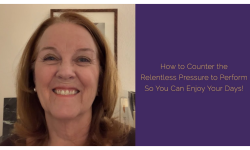 How to Counter the Relentless Pressure to Perform So You Can Enjoy Your Days!