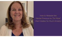 How to Release the Mental Pressure to “Do More” that Creates So Much Anxiety!